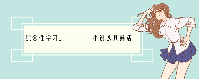 综合性学习。　　　　小说以其鲜活的人物、跌宕的情节吸引千千万万的读者。为此我们组